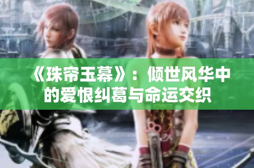 《珠帘玉幕》：倾世风华中的爱恨纠葛与命运交织
