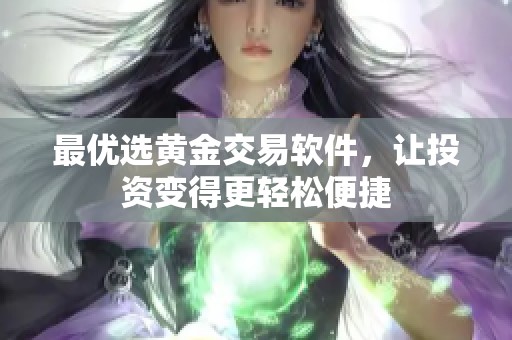 最优选黄金交易软件，让投资变得更轻松便捷