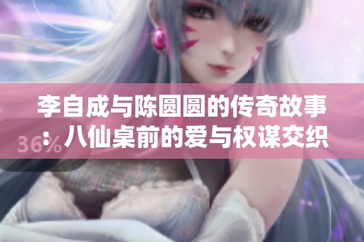 李自成与陈圆圆的传奇故事：八仙桌前的爱与权谋交织