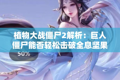 植物大战僵尸2解析：巨人僵尸能否轻松击破全息坚果？