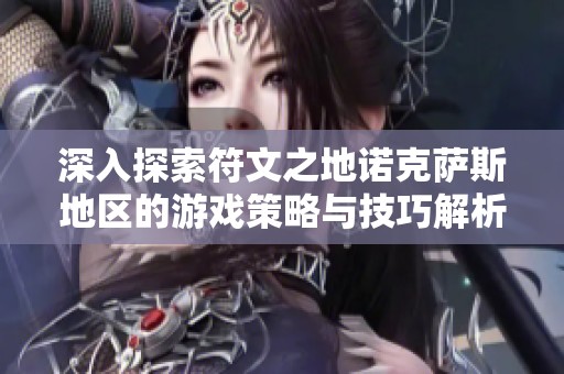 深入探索符文之地诺克萨斯地区的游戏策略与技巧解析