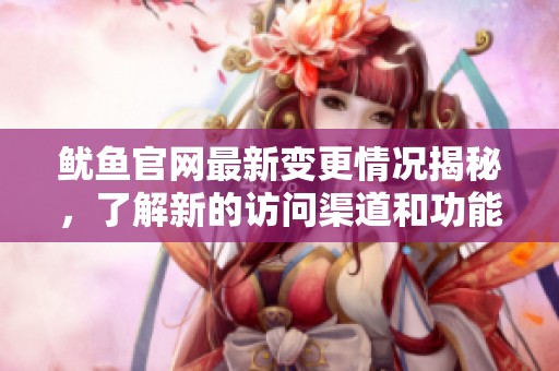 鱿鱼官网最新变更情况揭秘，了解新的访问渠道和功能