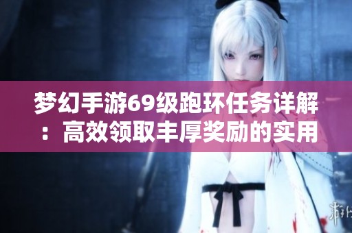 梦幻手游69级跑环任务详解：高效领取丰厚奖励的实用技巧