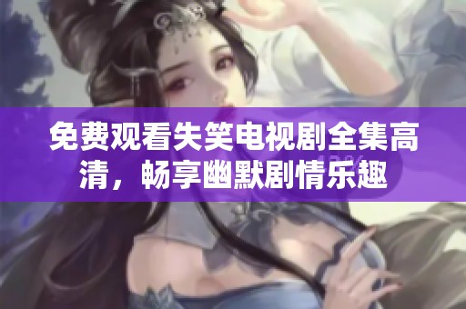 免费观看失笑电视剧全集高清，畅享幽默剧情乐趣