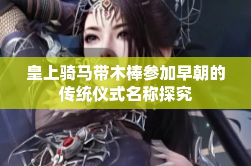 皇上骑马带木棒参加早朝的传统仪式名称探究
