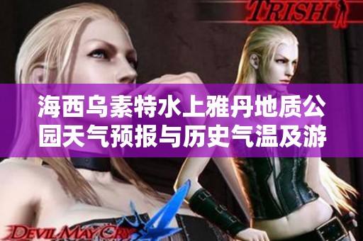 海西乌素特水上雅丹地质公园天气预报与历史气温及游玩指数详解