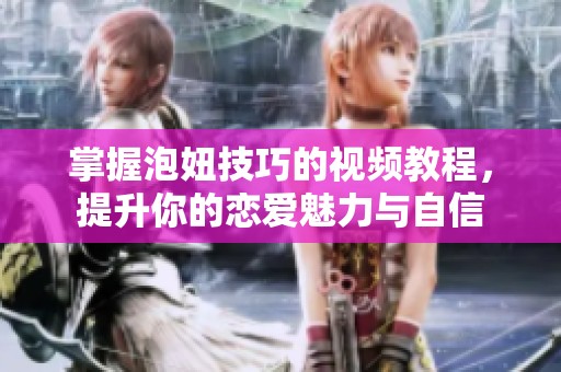 掌握泡妞技巧的视频教程，提升你的恋爱魅力与自信