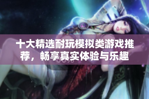 十大精选耐玩模拟类游戏推荐，畅享真实体验与乐趣