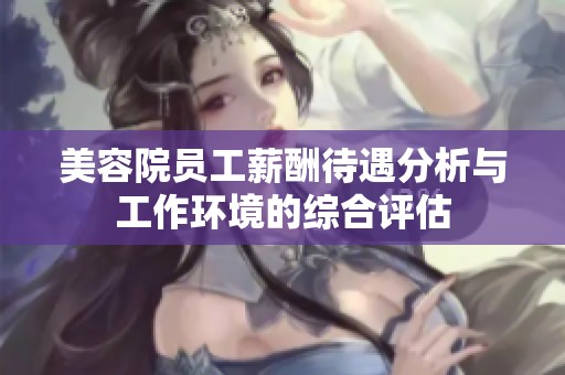 美容院员工薪酬待遇分析与工作环境的综合评估