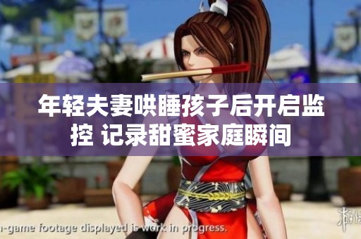 年轻夫妻哄睡孩子后开启监控 记录甜蜜家庭瞬间