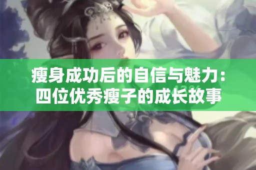 瘦身成功后的自信与魅力：四位优秀瘦子的成长故事