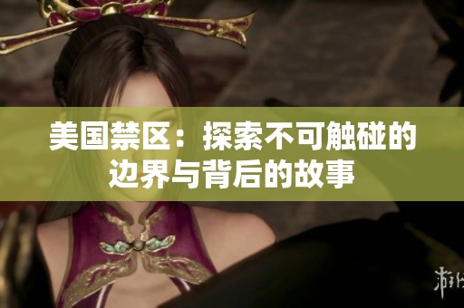 美国禁区：探索不可触碰的边界与背后的故事