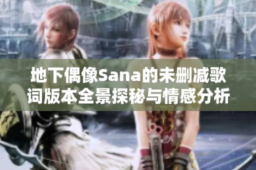 地下偶像Sana的未删减歌词版本全景探秘与情感分析