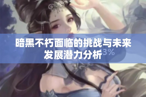 暗黑不朽面临的挑战与未来发展潜力分析