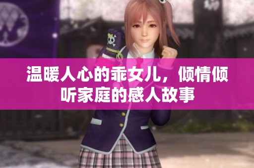 温暖人心的乖女儿，倾情倾听家庭的感人故事