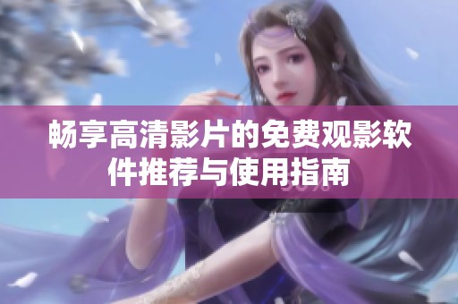畅享高清影片的免费观影软件推荐与使用指南