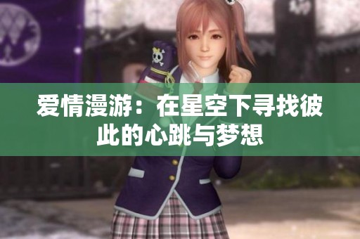 爱情漫游：在星空下寻找彼此的心跳与梦想