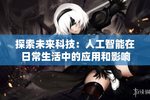 探索未来科技：人工智能在日常生活中的应用和影响