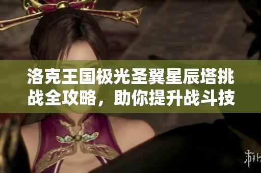 洛克王国极光圣翼星辰塔挑战全攻略，助你提升战斗技巧