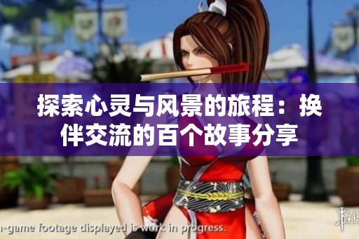 探索心灵与风景的旅程：换伴交流的百个故事分享