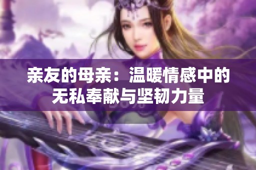 亲友的母亲：温暖情感中的无私奉献与坚韧力量