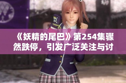 《妖精的尾巴》第254集骤然跌停，引发广泛关注与讨论