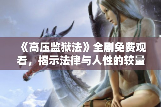 《高压监狱法》全剧免费观看，揭示法律与人性的较量