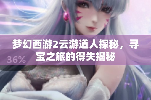 梦幻西游2云游道人探秘，寻宝之旅的得失揭秘