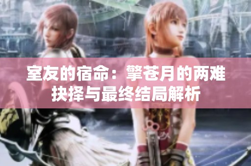 室友的宿命：擎苍月的两难抉择与最终结局解析