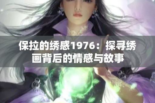 保拉的绣感1976：探寻绣画背后的情感与故事