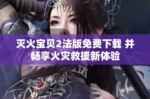 灭火宝贝2法版免费下载 并畅享火灾救援新体验