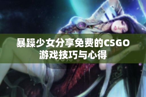 暴躁少女分享免费的CSGO游戏技巧与心得