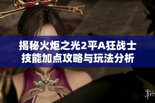 揭秘火炬之光2平A狂战士技能加点攻略与玩法分析