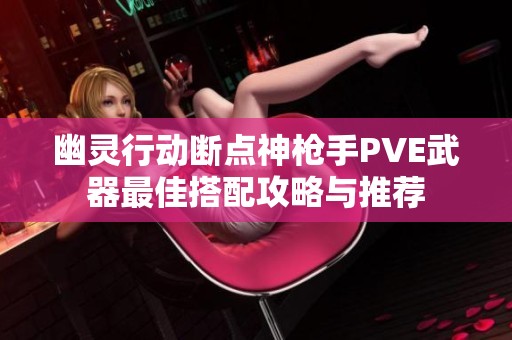 幽灵行动断点神枪手PVE武器最佳搭配攻略与推荐
