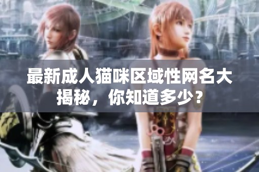 最新成人猫咪区域性网名大揭秘，你知道多少？