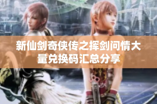 新仙剑奇侠传之挥剑问情大量兑换码汇总分享