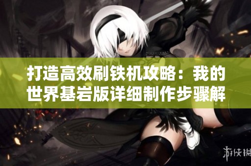 打造高效刷铁机攻略：我的世界基岩版详细制作步骤解析