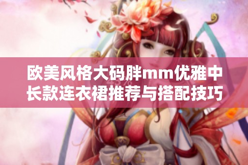 欧美风格大码胖mm优雅中长款连衣裙推荐与搭配技巧