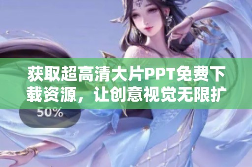 获取超高清大片PPT免费下载资源，让创意视觉无限扩展
