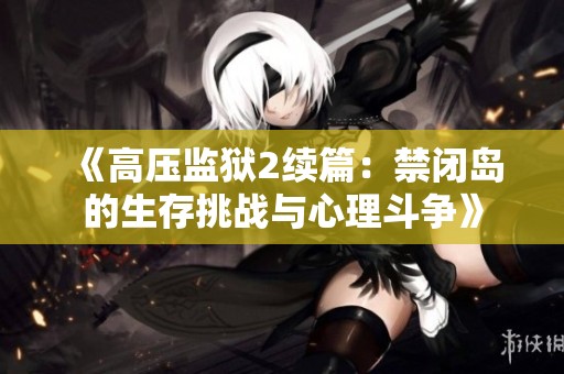 《高压监狱2续篇：禁闭岛的生存挑战与心理斗争》