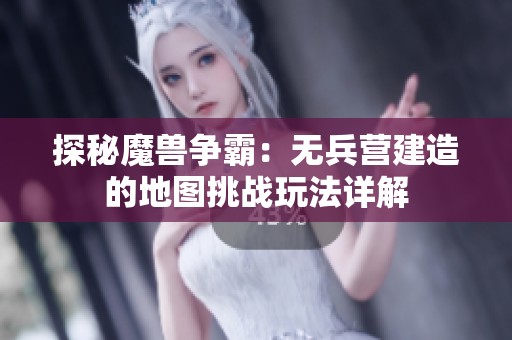探秘魔兽争霸：无兵营建造的地图挑战玩法详解