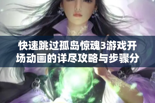 快速跳过孤岛惊魂3游戏开场动画的详尽攻略与步骤分享