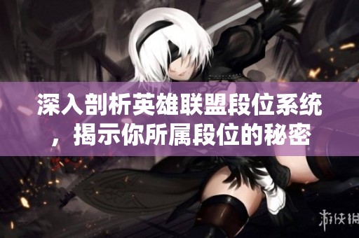 深入剖析英雄联盟段位系统，揭示你所属段位的秘密