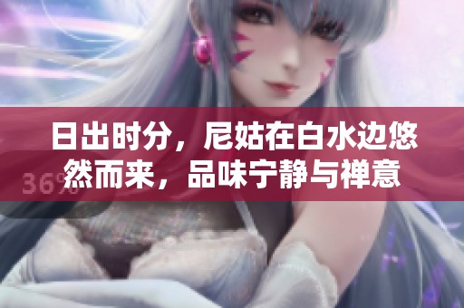 日出时分，尼姑在白水边悠然而来，品味宁静与禅意