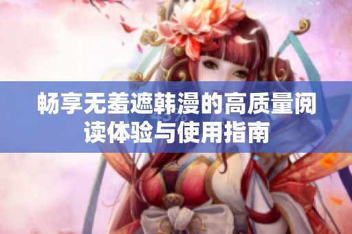 畅享无羞遮韩漫的高质量阅读体验与使用指南