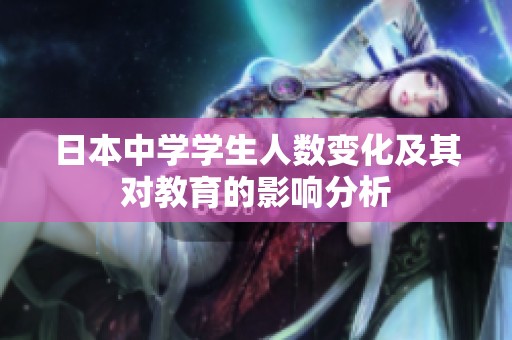 日本中学学生人数变化及其对教育的影响分析