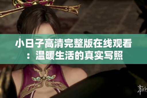 小日子高清完整版在线观看：温暖生活的真实写照