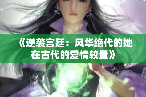 《逆袭宫廷：风华绝代的她在古代的爱情较量》