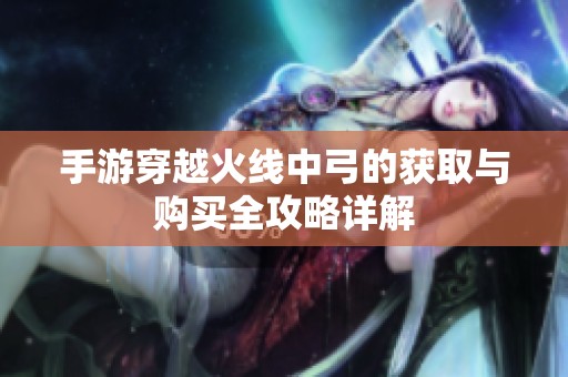 手游穿越火线中弓的获取与购买全攻略详解