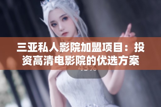 三亚私人影院加盟项目：投资高清电影院的优选方案